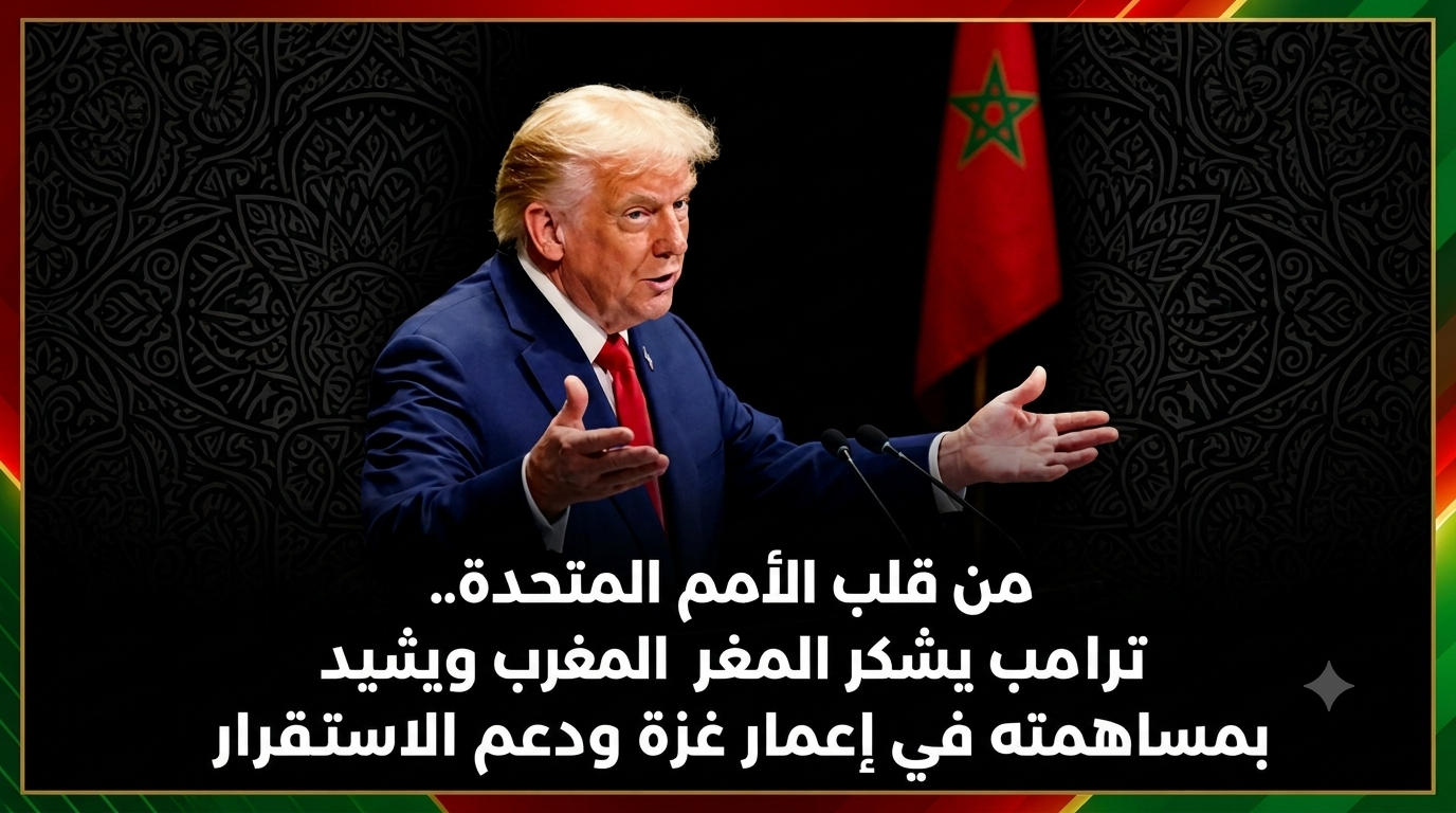 مِنْ مِنْبَرِ الْأُمَمِ الْمُتَّحِدَةِ، الرَّئِيسُ الْأَمْرِيكِيُّ يَشْكُرُ الدُّوَلَ الْفَاعِلَةَ لِإِعْمَارِ غَزَّةَ، يَتَقَدَّمُهُمُ الْمَغْرِبُ… غَزَّةُ بَيْنَ مَدْرَسَةِ “الْفِعْلِ” الْمَغْرِبِيَّةِ وَمَدْرَسَةِ “الْقَوْلِ” الْجَزَائِرِيَّةِ: الْحَقِيقَةُ تُبْنَى وَلَا تُنْشَدُ