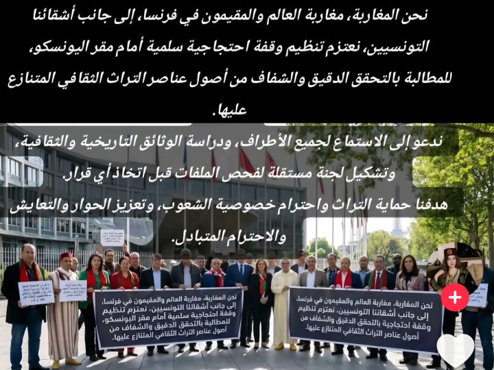 اِحْتِجَاجُ الْجَالِيَاتِ الْمَغَارِبِيَّةِ وَالتُّونِسِيَّةِ أَمَامَ مَقَرِّ الْيُونِسْكُو عَلَى سَرِقَةِ التُّرَاثِ: مَعْرَكَةٌ ضِدَّ النِّظَامِ الْجَزَائِرِيِّ الَّذِي يَسْعَى إِلَى صِنَاعَةِ الْأُمَّةِ بِـ”النَّسْخِ وَاللَّصْقِ”…